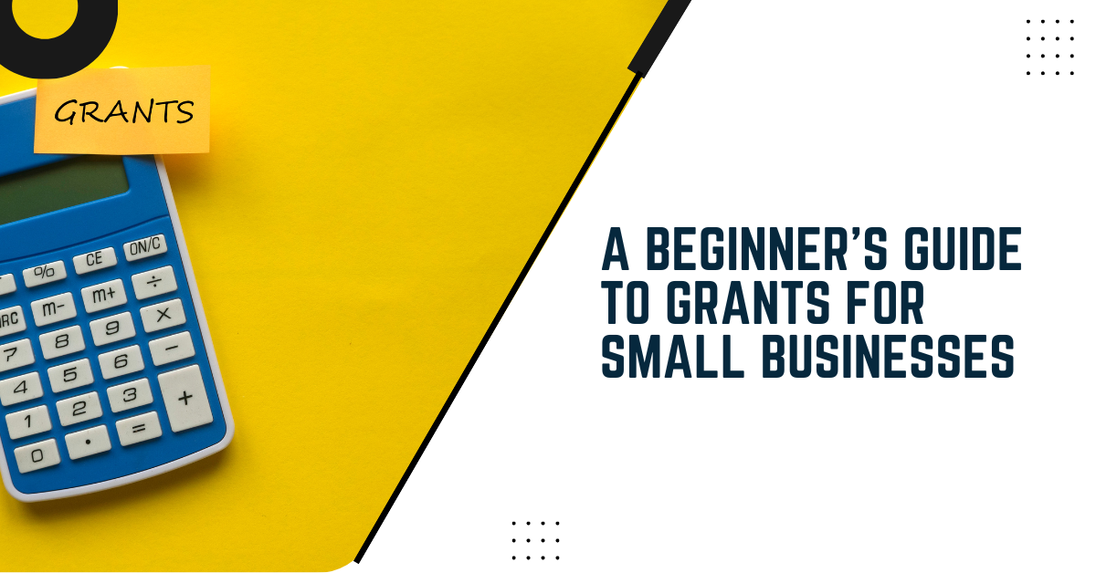 A Beginner's Guide To Grants For Small Businesses