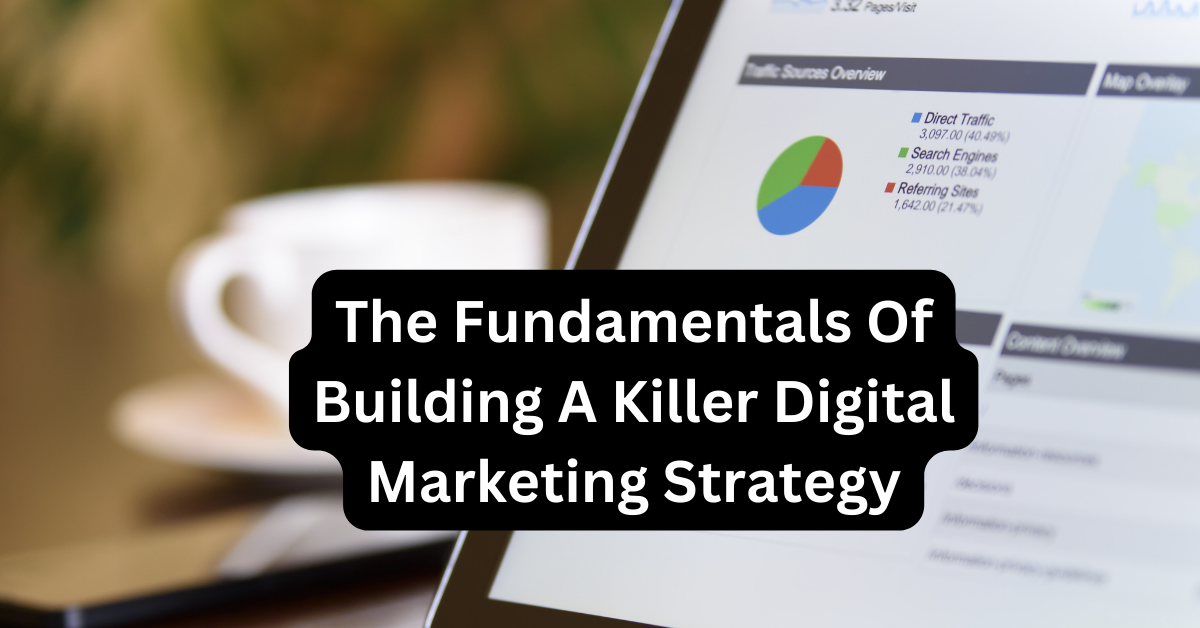 The Fundamentals Of Building A Killer Digital Marketing Strategy